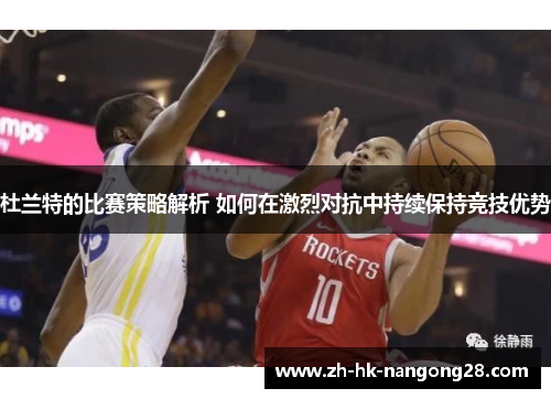 杜兰特的比赛策略解析 如何在激烈对抗中持续保持竞技优势