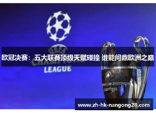 欧冠决赛：五大联赛顶级天赋碰撞 谁能问鼎欧洲之巅