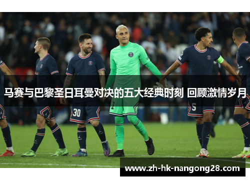 马赛与巴黎圣日耳曼对决的五大经典时刻 回顾激情岁月