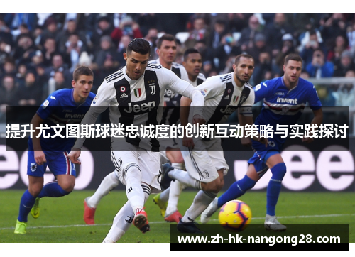 提升尤文图斯球迷忠诚度的创新互动策略与实践探讨
