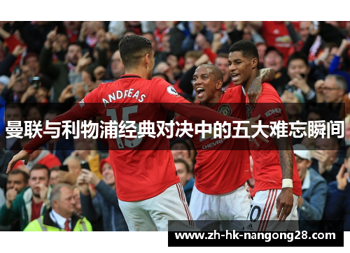 曼联与利物浦经典对决中的五大难忘瞬间