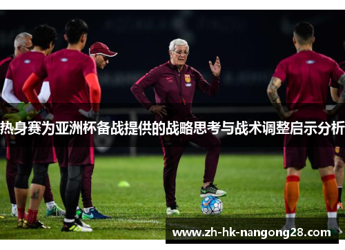 热身赛为亚洲杯备战提供的战略思考与战术调整启示分析