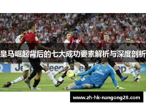 皇马崛起背后的七大成功要素解析与深度剖析