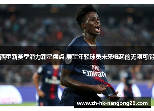 西甲新赛季潜力新星盘点 展望年轻球员未来崛起的无限可能