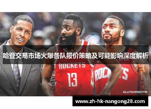 哈登交易市场火爆各队报价策略及可能影响深度解析