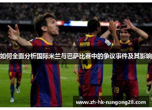 如何全面分析国际米兰与巴萨比赛中的争议事件及其影响