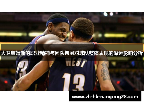 大卫詹姆斯的职业精神与团队氛围对球队整体表现的深远影响分析