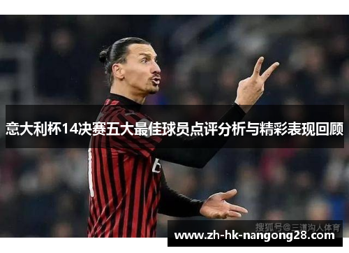 意大利杯14决赛五大最佳球员点评分析与精彩表现回顾