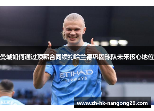 曼城如何通过顶薪合同续约哈兰德巩固球队未来核心地位