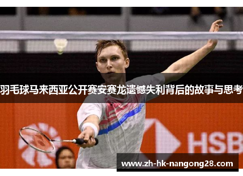 羽毛球马来西亚公开赛安赛龙遗憾失利背后的故事与思考