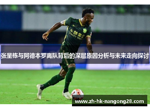 张呈栋与阿德本罗离队背后的深层原因分析与未来走向探讨