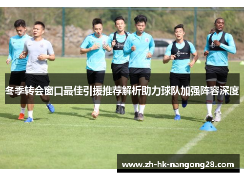 冬季转会窗口最佳引援推荐解析助力球队加强阵容深度