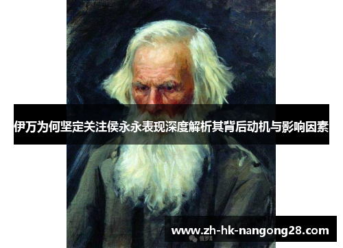 伊万为何坚定关注侯永永表现深度解析其背后动机与影响因素