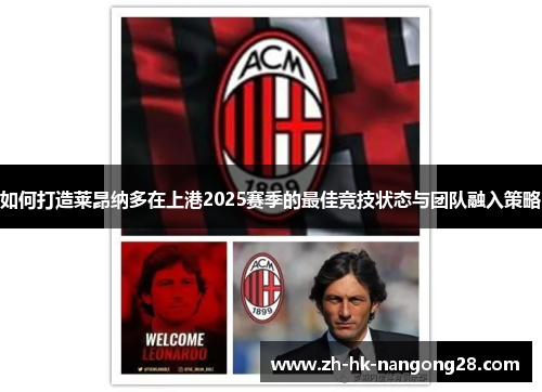 如何打造莱昂纳多在上港2025赛季的最佳竞技状态与团队融入策略