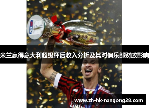 米兰赢得意大利超级杯后收入分析及其对俱乐部财政影响