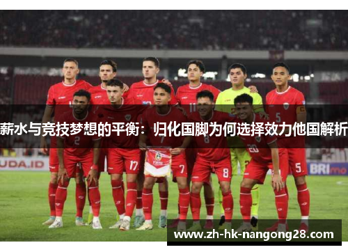 薪水与竞技梦想的平衡：归化国脚为何选择效力他国解析