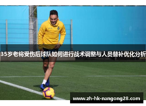 35岁老将受伤后球队如何进行战术调整与人员替补优化分析