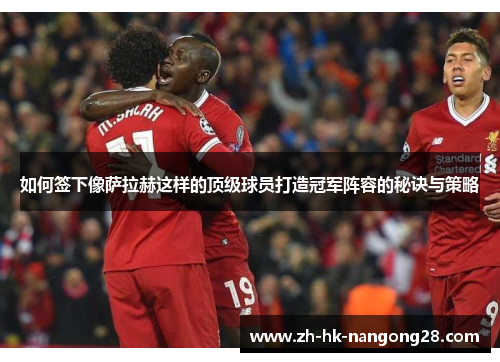 如何签下像萨拉赫这样的顶级球员打造冠军阵容的秘诀与策略