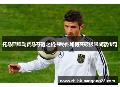 托马斯穆勒赛马夺冠之路揭秘他如何突破极限成就传奇