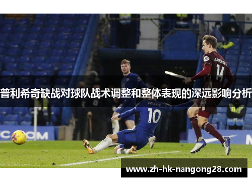 普利希奇缺战对球队战术调整和整体表现的深远影响分析