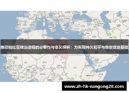 推动利比亚政治进程的必要性与意义探析：为实现持久和平与稳定奠定基础