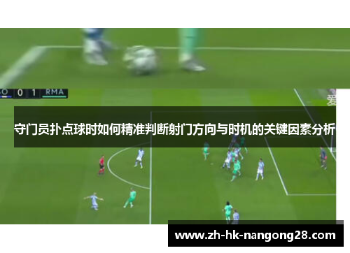 守门员扑点球时如何精准判断射门方向与时机的关键因素分析