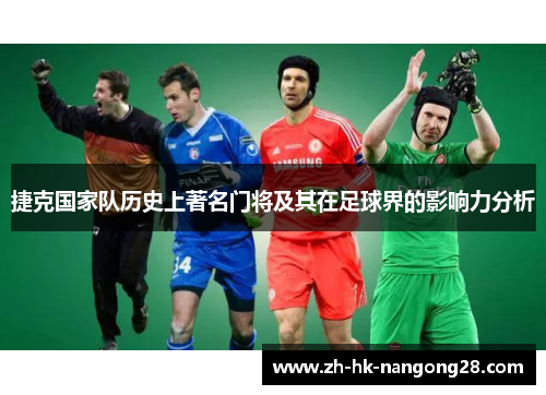 捷克国家队历史上著名门将及其在足球界的影响力分析