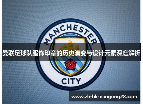 曼联足球队服饰印章的历史演变与设计元素深度解析