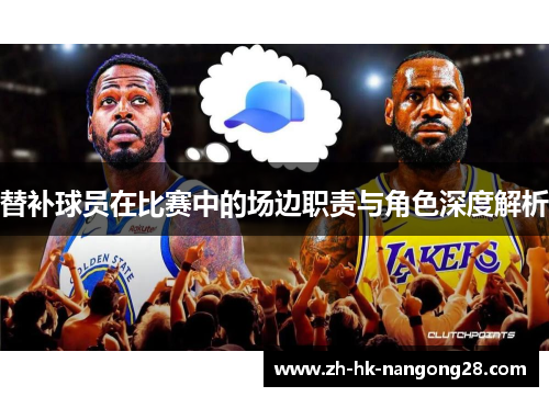 替补球员在比赛中的场边职责与角色深度解析