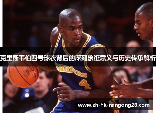 克里斯韦伯四号球衣背后的深刻象征意义与历史传承解析