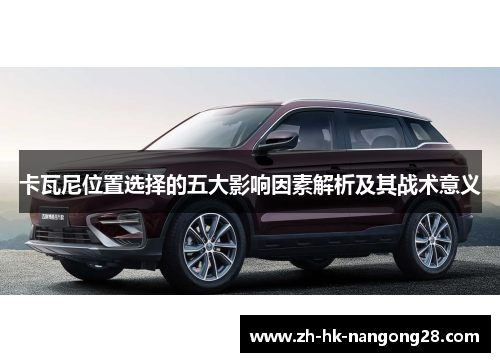 卡瓦尼位置选择的五大影响因素解析及其战术意义