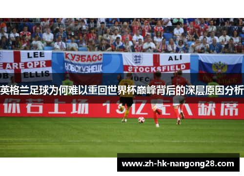 英格兰足球为何难以重回世界杯巅峰背后的深层原因分析