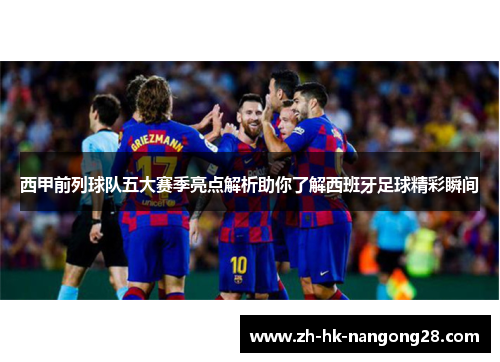 西甲前列球队五大赛季亮点解析助你了解西班牙足球精彩瞬间