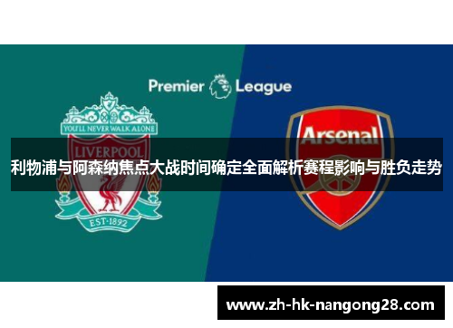 利物浦与阿森纳焦点大战时间确定全面解析赛程影响与胜负走势