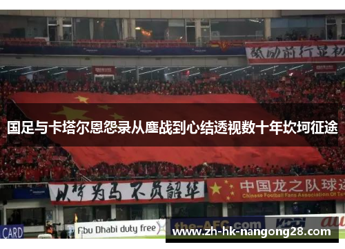 国足与卡塔尔恩怨录从鏖战到心结透视数十年坎坷征途