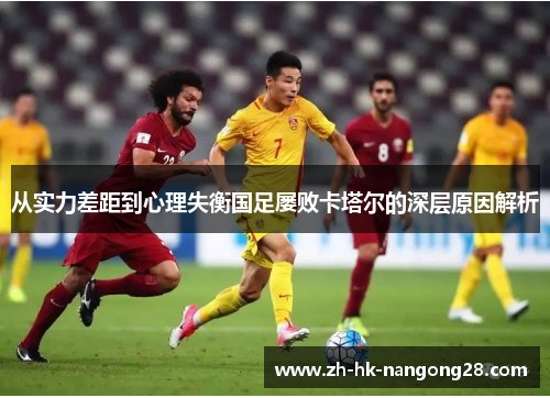 从实力差距到心理失衡国足屡败卡塔尔的深层原因解析