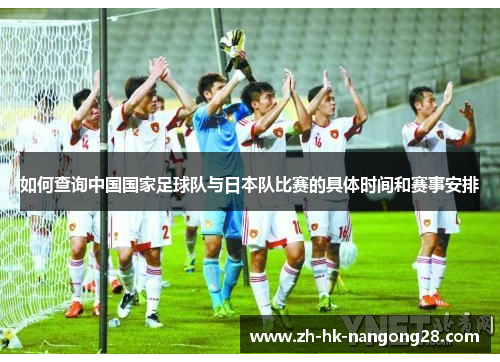 如何查询中国国家足球队与日本队比赛的具体时间和赛事安排