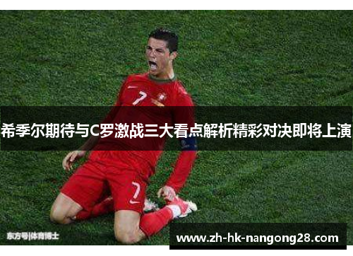 希季尔期待与C罗激战三大看点解析精彩对决即将上演