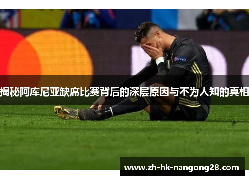 揭秘阿库尼亚缺席比赛背后的深层原因与不为人知的真相