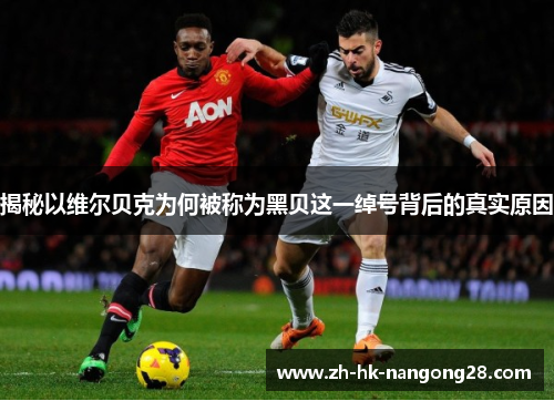 揭秘以维尔贝克为何被称为黑贝这一绰号背后的真实原因